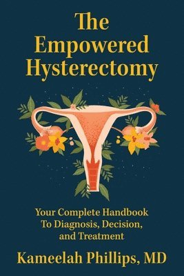 The Empowered Hysterectomy: Your Complete Handbook to Diagnosis, Decision, and Treatment 1