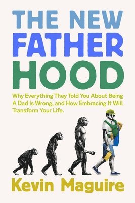 Kevin Maguire - The New Fatherhood: Why Everything They Told You about Being a Dad Is Wrong and How Embracing It Will Transform Your Life, Häftad