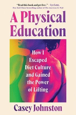 A Physical Education: How I Escaped Diet Culture and Gained the Power of Lifting 1