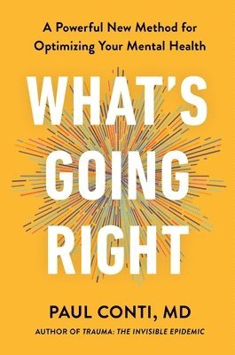 Paul Conti - What's Going Right: A Powerful New Method for Optimizing Your Mental Health, Inbunden