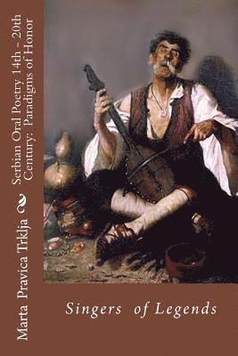 Serbian Oral Poetry 14th - 20th Century: Paradigms of Honor: Singers of Legends
