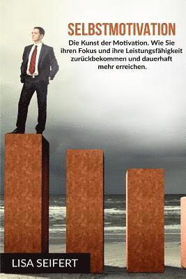 bokomslag Selbstmotivation: Die Kunst der Motivation. Wie Sie ihren Fokus und ihre Leistungsfähigkeit zurückbekommen und dauerhaft mehr erreichen.