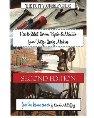 How to Select, Service, Repair & Maintain Your Vintage Sewing Machine: Second Edition 1