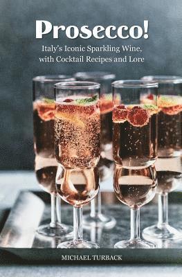 Prosecco!: Italy's Iconic Sparkling Wine, with Cocktail Recipes and Lore 1