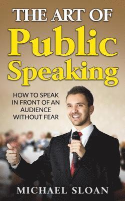 The Art Of Public Speaking: How To Speak In Front Of An Audience Without Fear 1