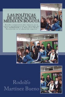 Las Politicas de Educacion Media En Bogota: Estudio Comparativo del Impacto En El Acceso Y Permanencia de Los Egresados del Plan Cemdizob Y La Educaci 1