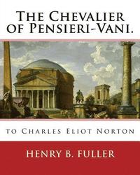 bokomslag The Chevalier of Pensieri-Vani. By: Henry B.(Blake) Fuller 1857-1929: to Charles Eliot Norton (November 16, 1827 - October 21, 1908) was an American a