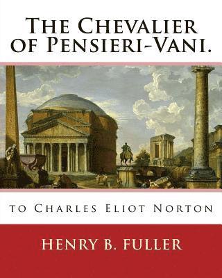 bokomslag The Chevalier of Pensieri-Vani. By: Henry B.(Blake) Fuller 1857-1929: to Charles Eliot Norton (November 16, 1827 - October 21, 1908) was an American a