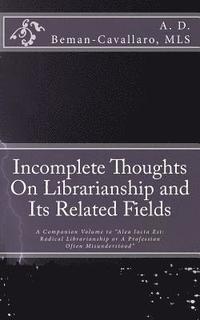 bokomslag Incomplete Thoughts On Librarianship and Its Related Fields: A Companion Volume to 'Alea Iacta Est: Radical Librarianship or A Profession Often Misund
