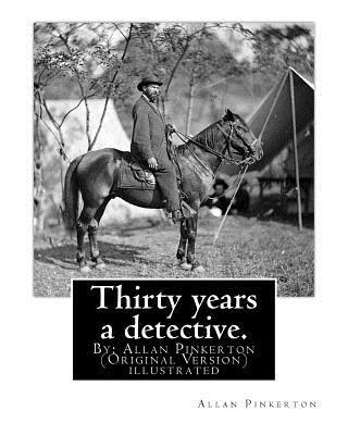 bokomslag Thirty years a detective. By: Allan Pinkerton (Original Version) illustrated: Thirty years a detective: a thorough and comprehensive exposé of crimi