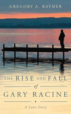 bokomslag The Rise and Fall of Gary Racine: A Love Story