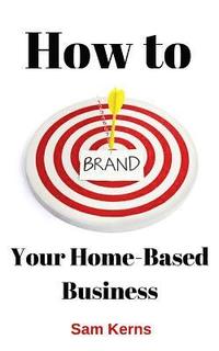 bokomslag How to Brand Your Home-Based Business
