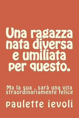 bokomslag Una ragazza nata diversa e umiliata per questo.: Ma la sua, sarà una vita straordinariamente felice