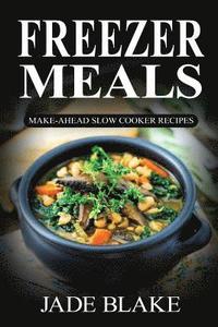 bokomslag Freezer Meals: Make-Ahead Slow Cooker Recipes: Top 225+ Quick & Easy Meals for Busy Families Including 1 FULL Month Meal Plan