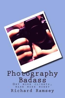 bokomslag Photography Badass: Get more clients, make more money