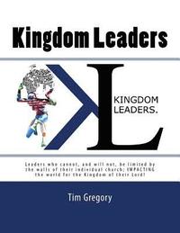 bokomslag Kingdom Leaders: Leaders who cannot, and will not, be limited by the walls of their individual church; IMPACTING the world for the Kingdom of their Lo