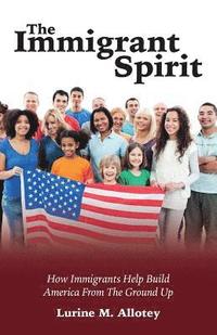 bokomslag The Immigrant Spirit: How Immigrants Help Build America From The Ground Up