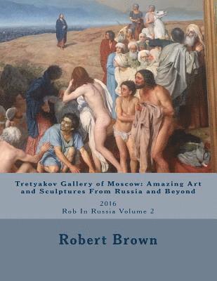 bokomslag Tretyakov Gallery of Moscow: Amazing Art and Sculptures From Russia and Beyond: 2016 Rob In Russia Volume 2