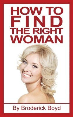 How To Find The Right Woman: Dating Tips, Attracting Women & Dating Advice For Men 1