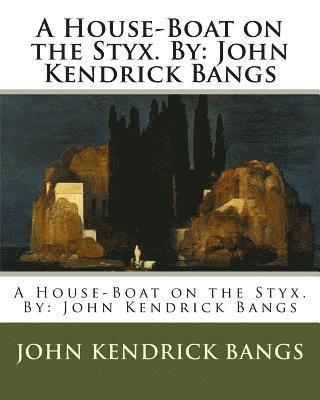 A House-Boat on the Styx. By: John Kendrick Bangs 1