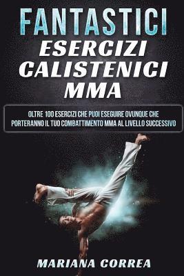 bokomslag FANTASTICi ESERCIZI CALISTENICI MMA: OLTRE 100 ESERCIZI CHE PUOI ESEGUIRE OVUNQUE CHE PORTERANNO IL TUO COMBATTIMENTO MMA Al LIVELLO SUCCESSIVO