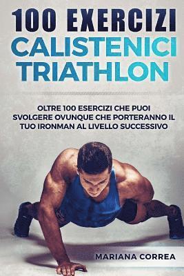 bokomslag 100 EXERCIZi CALISTENICI TRIATHLON: OLTRE 100 ESERCIZI CHE PUOI SVOLGERE OVUNQUE CHE PORTERANNO IL TUO IRONMAN Al LIVELLO SUCCESSIVO