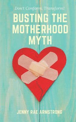 Busting the Motherhood Myth: Don't Conform. Transform! 1