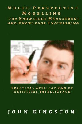 John Kingston - Multi-Perspective Modelling for Knowledge Management and Knowledge Engineering: Practical Applications of Artificial Intelligence, Häftad