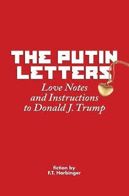 The Putin Letters: Love Notes and Instructions to Donald J. Trump 1