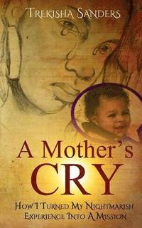 bokomslag A Mother's Cry: How I Turned My Nightmarish Experience Into A Mission!