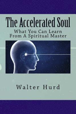 Walter C. Hurd - The Accelerated Soul: What You Can Learn From A Spiritual Master, Häftad