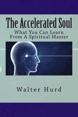 The Accelerated Soul: What You Can Learn From A Spiritual Master 1