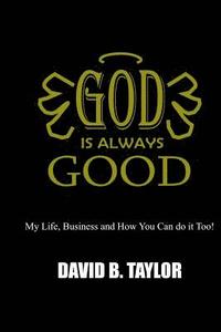 bokomslag God Is Always Good: My Life, Business and How You can do it too!