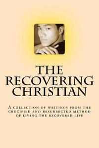 bokomslag The Recovering Christian: A collection of writings from the crucified and resurrected method of living the recovered life