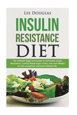 Lee Douglas - Insulin Resistance Diet: The Ultimate Beginners Guide To Overcome Insulin Resistance, Control Blood Sugar Levels, and Lose Weight to Live a Hea, Häftad