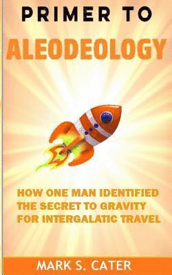 bokomslag Primer to Aleodeology: How One Man Identified the Secret to Gravity for Intergalactic Travel