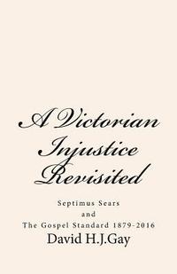 bokomslag A Victorian Injustice Revisited: Septimus Sears and The Gospel Standard 1879-2016
