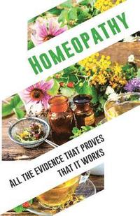 bokomslag Homeopathy: All the evidence that proves that it works: An objective and independent analysis by the IIMR