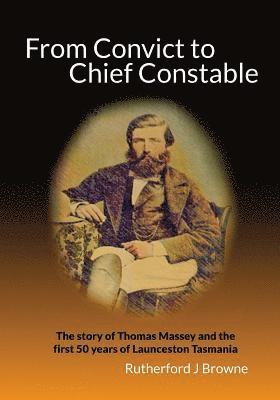 Rutherford J. Browne - From Convict to Chief Constable: The story of Thomas Massey and the first 50 years of Launceston Tasmania, Häftad