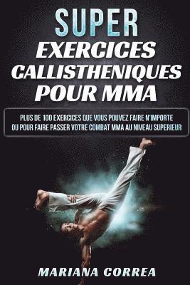 bokomslag SUPER EXERCICES CALLISTHENIQUES Pour MMA: PLUS De 100 EXERCICES QUE VOUS POUVEZ FAIRE N IMPORTE OU POUR FAIRE PASSER VOTRE COMBAT MMA AU NIVEAU SUPERI