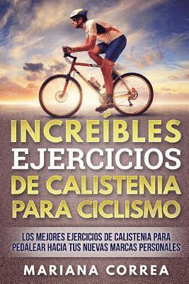 bokomslag INCREIBLES EJERCICIOS De CALISTENIA PARA CICLISMO: LOS MEJORES EJERCICIOS De CALISTENIA PARA PEDALEAR HACIA TUS NUEVAS MARCAS PERSONALES