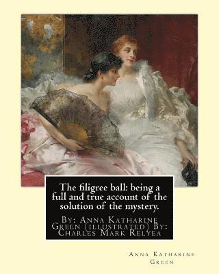 C. M. Relyea, Anna Katharine Green - The filigree ball: being a full and true account of the solution of the mystery.: By: Anna Katharine Green (illustrated) By: Charles Mark, Häftad