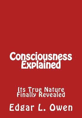 Edgar L. Owen - Consciousness Explained: Its True Nature Finally Revealed, Häftad