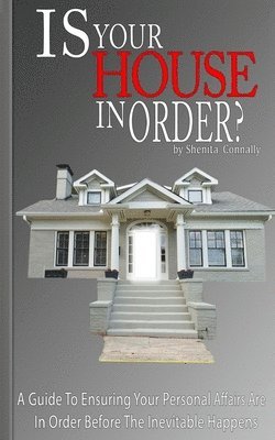 Is Your House In Order?: A Guide To Ensuring Your Personal Affairs Are In Order Before The Inevitable Happens 1