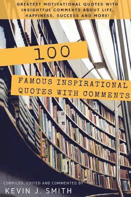 100 Famous Inspirational Quotes with Comments: Greatest motivational quotes with insightful comments about life, happiness, success and more! 1