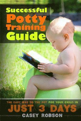 Successful Potty Training Guide: The Easy Way to the Pot for Your Child in Just 3 Days 1