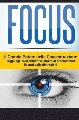 bokomslag Focus - Il Grande Potere della Concentrazione: Raggiungi i tuoi obiettivi, smetti di procrastinare, liberati delle distrazioni