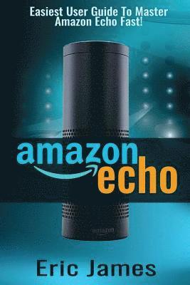 Amazon Echo: Easiest User Guide To Master Amazon Echo Fast! 1
