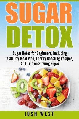 Josh West - Sugar Detox: Sugar Detox for Beginners, Including a 30 Day Meal Plan, Energy Boosting Recipes, And Tips on Staying Sugar Free, Häftad