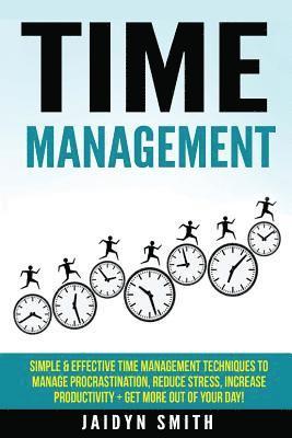 Time Management: Simple and Effective Time Management Techniques to Manage Procrastination, Reduce Stress, Increase Productivity + Get 1